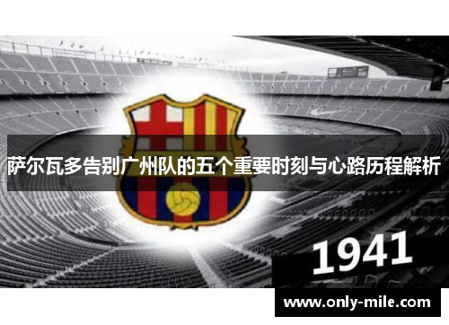 萨尔瓦多告别广州队的五个重要时刻与心路历程解析 萨尔瓦多告别广州队的五个重要时刻与心路历程解析