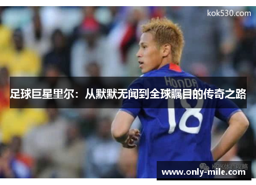 足球巨星里尔:从默默无闻到全球瞩目的传奇之路 足球巨星里尔:从默默无闻到全球瞩目的传奇之路
