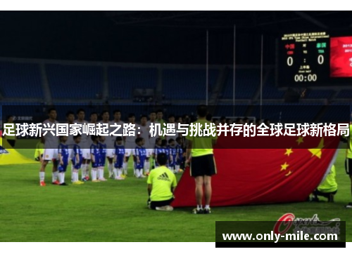 足球新兴国家崛起之路:机遇与挑战并存的全球足球新格局 足球新兴国家崛起之路:机遇与挑战并存的全球足球新格局
