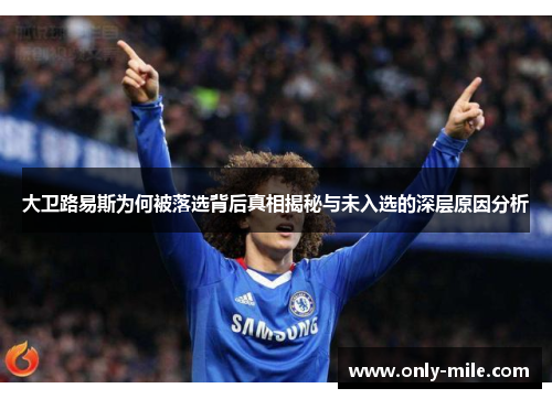 大卫路易斯为何被落选背后真相揭秘与未入选的深层原因分析 大卫路易斯为何被落选背后真相揭秘与未入选的深层原因分析