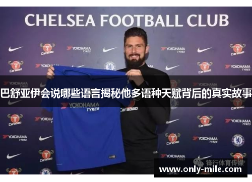 巴舒亚伊会说哪些语言揭秘他多语种天赋背后的真实故事