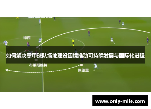 如何解决意甲球队场地建设困境推动可持续发展与国际化进程 如何解决意甲球队场地建设困境推动可持续发展与国际化进程