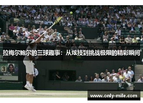 拉梅尔鲍尔的三球趣事:从炫技到挑战极限的精彩瞬间 拉梅尔鲍尔的三球趣事:从炫技到挑战极限的精彩瞬间