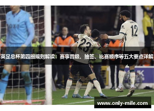 英足总杯第四圈规则解读:赛事晋级、抽签、比赛顺序等五大要点详解 英足总杯第四圈规则解读:赛事晋级、抽签、比赛顺序等五大要点详解
