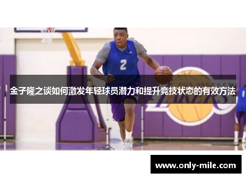 金子隆之谈如何激发年轻球员潜力和提升竞技状态的有效方法 金子隆之谈如何激发年轻球员潜力和提升竞技状态的有效方法