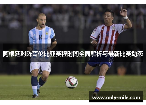阿根廷对阵哥伦比亚赛程时间全面解析与最新比赛动态
