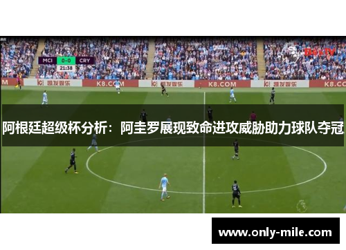 阿根廷超级杯分析：阿圭罗展现致命进攻威胁助力球队夺冠