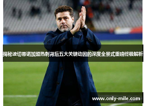 揭秘波切蒂诺加盟热刺背后五大关键动因的深度全景式重磅终极解析 揭秘波切蒂诺加盟热刺背后五大关键动因的深度全景式重磅终极解析