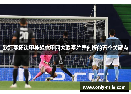 欧冠赛场法甲英超意甲四大联赛差异剖析的五个关键点 欧冠赛场法甲英超意甲四大联赛差异剖析的五个关键点