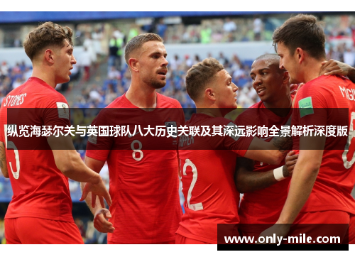纵览海瑟尔关与英国球队八大历史关联及其深远影响全景解析深度版 纵览海瑟尔关与英国球队八大历史关联及其深远影响全景解析深度版
