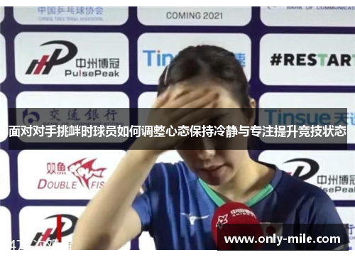 面对对手挑衅时球员如何调整心态保持冷静与专注提升竞技状态 面对对手挑衅时球员如何调整心态保持冷静与专注提升竞技状态