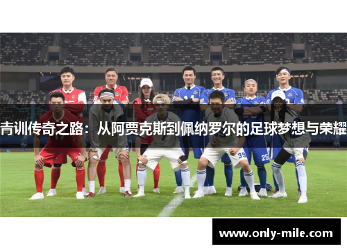 青训传奇之路:从阿贾克斯到佩纳罗尔的足球梦想与荣耀 青训传奇之路:从阿贾克斯到佩纳罗尔的足球梦想与荣耀