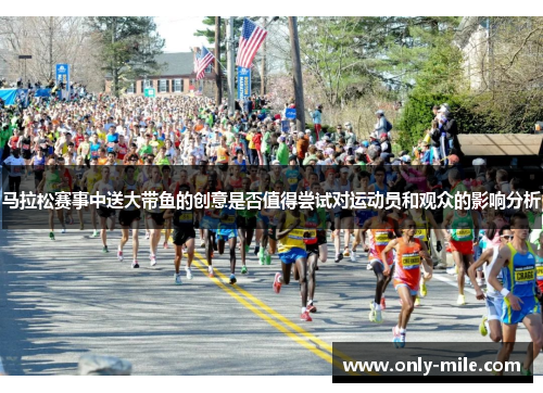 马拉松赛事中送大带鱼的创意是否值得尝试对运动员和观众的影响分析 马拉松赛事中送大带鱼的创意是否值得尝试对运动员和观众的影响分析