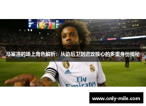 马塞洛的场上角色解析:从边后卫到进攻核心的多重身份揭秘 马塞洛的场上角色解析:从边后卫到进攻核心的多重身份揭秘