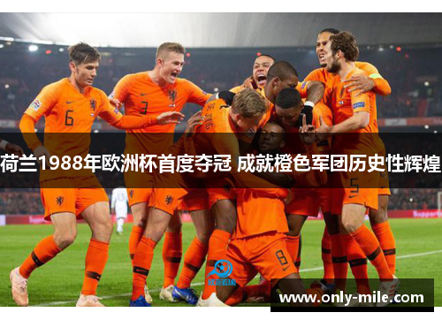 荷兰1988年欧洲杯首度夺冠 成就橙色军团历史性辉煌