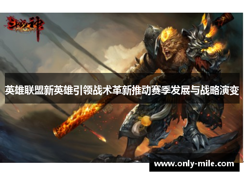 英雄联盟新英雄引领战术革新推动赛季发展与战略演变