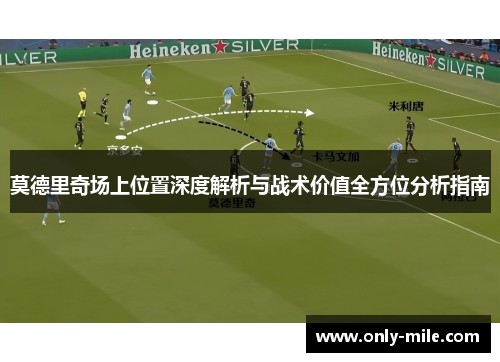 莫德里奇场上位置深度解析与战术价值全方位分析指南 莫德里奇场上位置深度解析与战术价值全方位分析指南