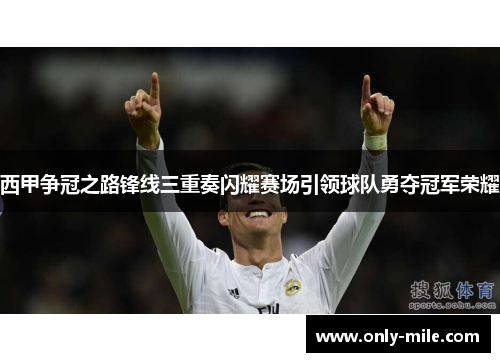 西甲争冠之路锋线三重奏闪耀赛场引领球队勇夺冠军荣耀