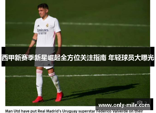 西甲新赛季新星崛起全方位关注指南 年轻球员大曝光 西甲新赛季新星崛起全方位关注指南 年轻球员大曝光
