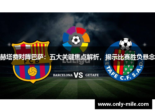 赫塔费对阵巴萨：五大关键焦点解析，揭示比赛胜负悬念
