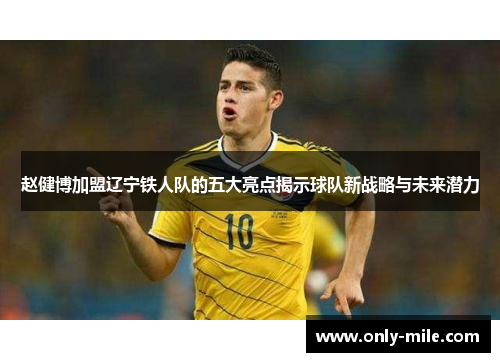 赵健博加盟辽宁铁人队的五大亮点揭示球队新战略与未来潜力 赵健博加盟辽宁铁人队的五大亮点揭示球队新战略与未来潜力