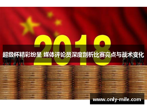 超级杯精彩纷呈 媒体评论员深度剖析比赛亮点与战术变化