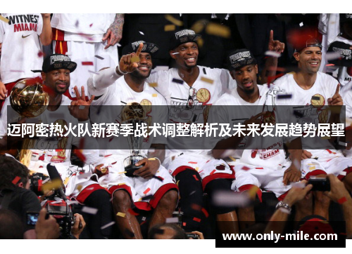 迈阿密热火队新赛季战术调整解析及未来发展趋势展望