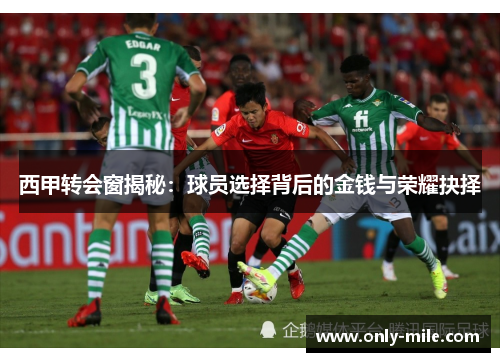 西甲转会窗揭秘：球员选择背后的金钱与荣耀抉择