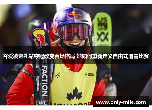 谷爱凌崇礼站夺冠改变赛场格局 她如何重新定义自由式滑雪比赛 谷爱凌崇礼站夺冠改变赛场格局 她如何重新定义自由式滑雪比赛