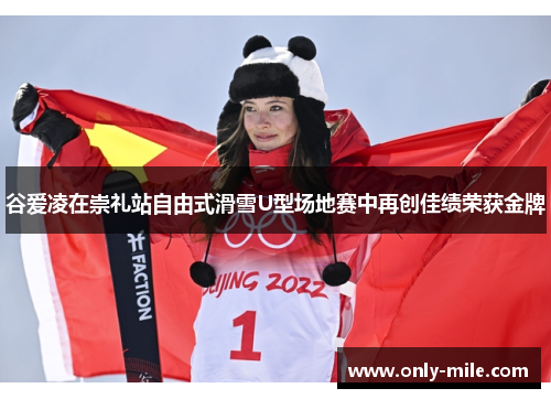 谷爱凌在崇礼站自由式滑雪U型场地赛中再创佳绩荣获金牌 谷爱凌在崇礼站自由式滑雪U型场地赛中再创佳绩荣获金牌