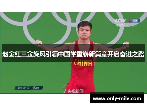 赵金红三金旋风引领中国举重崭新篇章开启奋进之路 赵金红三金旋风引领中国举重崭新篇章开启奋进之路