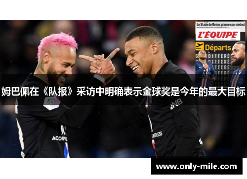 姆巴佩在《队报》采访中明确表示金球奖是今年的最大目标
