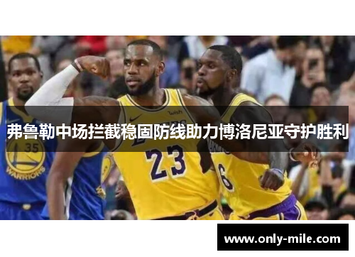 弗鲁勒中场拦截稳固防线助力博洛尼亚守护胜利 弗鲁勒中场拦截稳固防线助力博洛尼亚守护胜利