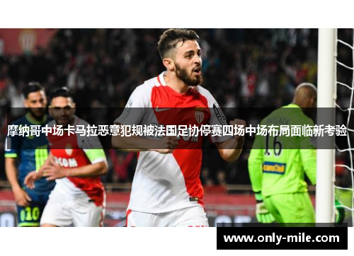 摩纳哥中场卡马拉恶意犯规被法国足协停赛四场中场布局面临新考验