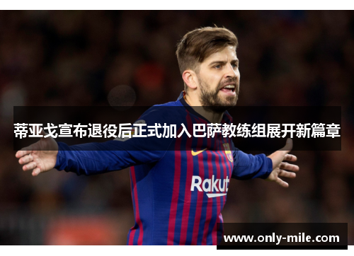 蒂亚戈宣布退役后正式加入巴萨教练组展开新篇章