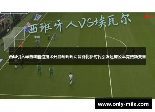 西甲引入半自动越位技术开启裁判判罚智能化新时代引发足球公平竞赛新变革