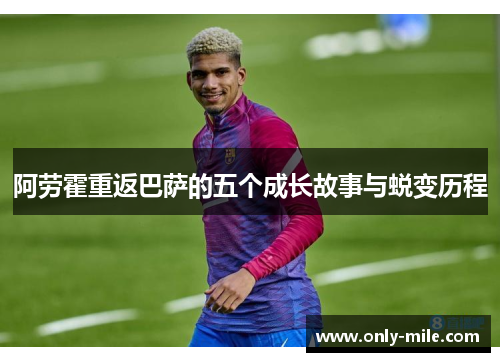阿劳霍重返巴萨的五个成长故事与蜕变历程