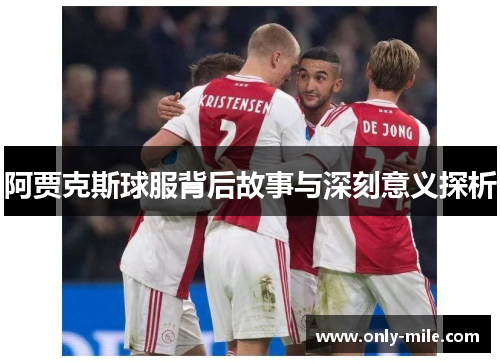 阿贾克斯球服背后故事与深刻意义探析 阿贾克斯球服背后故事与深刻意义探析