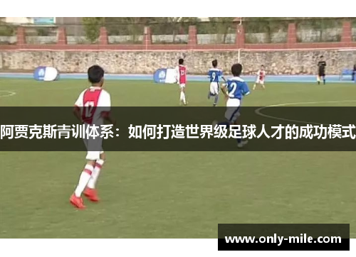 阿贾克斯青训体系：如何打造世界级足球人才的成功模式