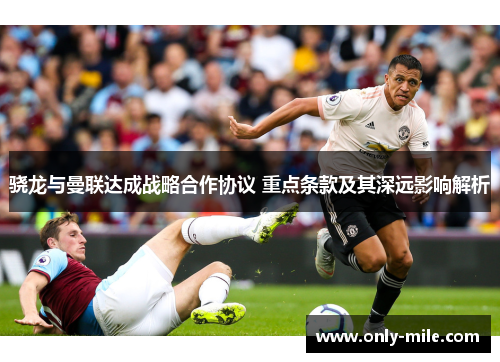 骁龙与曼联达成战略合作协议 重点条款及其深远影响解析