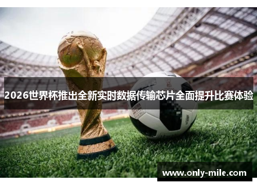 2026世界杯推出全新实时数据传输芯片全面提升比赛体验