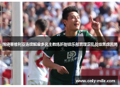 围绕塞维利亚连续解雇多名主教练折射俱乐部管理混乱战绩焦虑困局 围绕塞维利亚连续解雇多名主教练折射俱乐部管理混乱战绩焦虑困局
