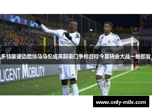多特蒙德边路快马马伦成英超豪门争抢目标今夏转会大战一触即发 多特蒙德边路快马马伦成英超豪门争抢目标今夏转会大战一触即发