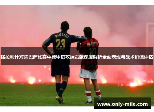 格拉利什对阵巴萨比赛中德甲进攻端贡献深度解析全面表现与战术价值评估