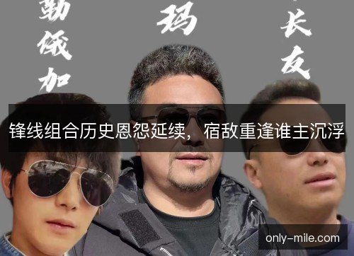 锋线组合历史恩怨延续，宿敌重逢谁主沉浮
